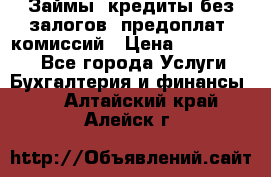 Займы, кредиты без залогов, предоплат, комиссий › Цена ­ 3 000 000 - Все города Услуги » Бухгалтерия и финансы   . Алтайский край,Алейск г.